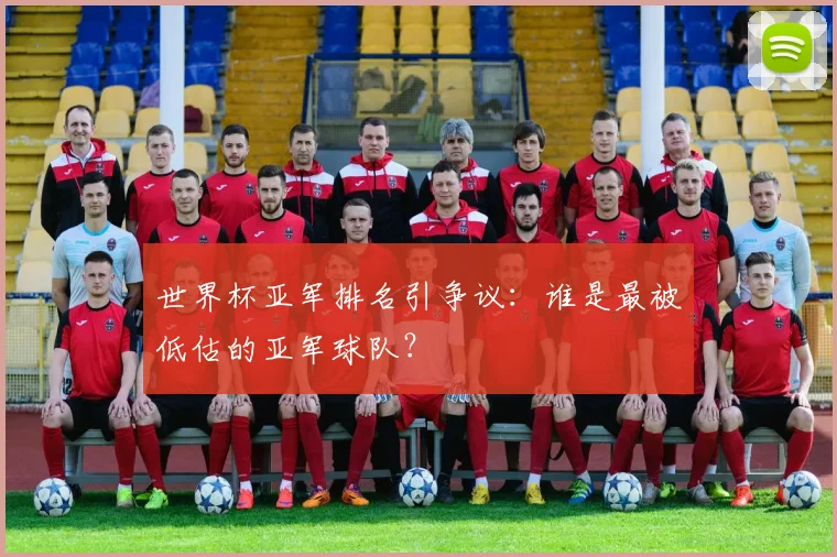 世界杯亚军排名引争议:谁是最被低估的亚军球队?