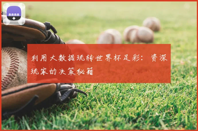 利用大数据玩转世界杯足彩：资深玩家的决策秘籍